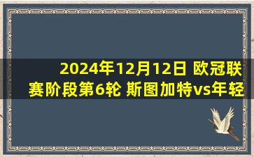 2024年12月12日 欧冠联赛阶段第6轮 斯图加特vs年轻人 全场录像